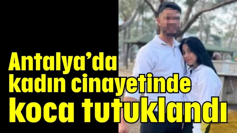 Antalya’da kadın cinayetinde koca tutuklandı
