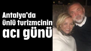 Antalya’da ünlü turizmcinin acı günü