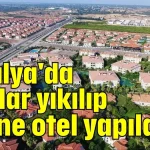 Antalya'da villalar yıkılıp yerine otel yapılacak