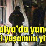 Antalya’da yangın: 1 kişi yaşamını yitirdi
