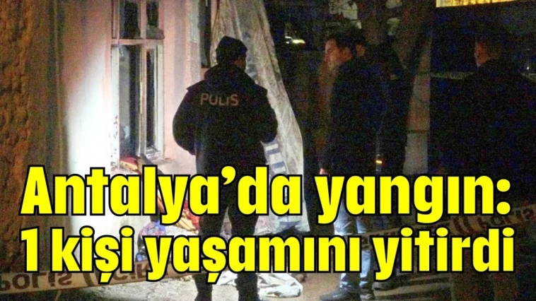 Antalya’da yangın: 1 kişi yaşamını yitirdi