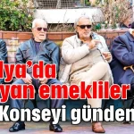 Antalya'da yaşayan emekliler Kent Konseyi gündeminde