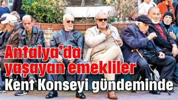 Antalya'da yaşayan emekliler Kent Konseyi gündeminde