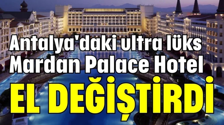 Antalya'daki ultra lüks Mardan Palace Hotel el değiştirdi