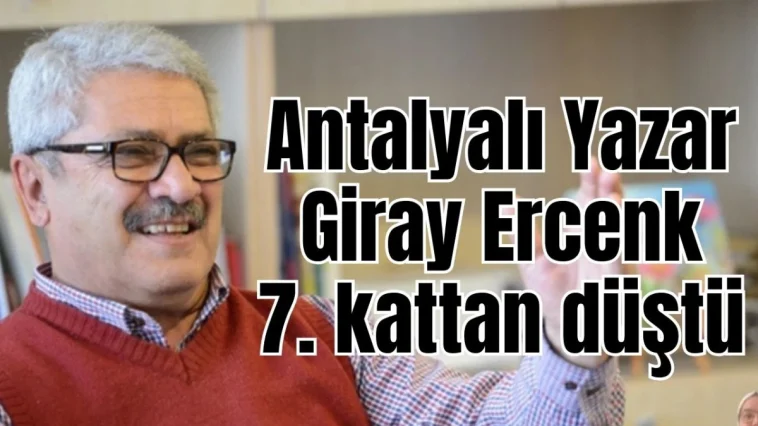 Antalyalı Tarihçi- Yazar Giray Ercenk 7. kattan düştü