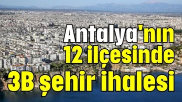 Antalya'nın 12 ilçesinde 3B şehir ihalesi