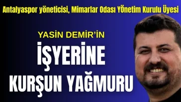 Antalyaspor yöneticisi, Mimarlar Odası Yönetim Kurulu Üyesi Yasin Demir'in işyeri kurşunlandı