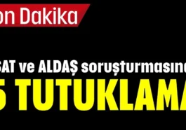 ASAT ve ALDAŞ soruşturmasında 5 TUTUKLAMA