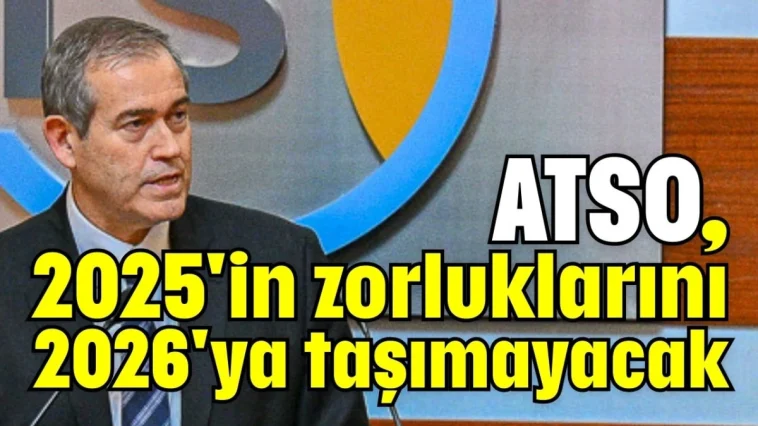 ATSO, 2025'in zorluklarını 2026'ya taşımayacak
