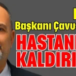 BAİB Başkanı Çavuşoğlu hastaneye kaldırıldı