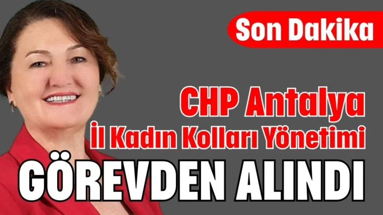 CHP Antalya İl Kadın Kolları Yönetimi görevden alındı