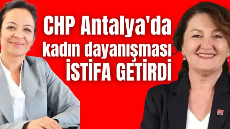 CHP Antalya'da kadın dayanışması istifa getirdi