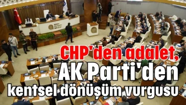 CHP'den adalet, AK Parti'den kentsel dönüşüm vurgusu
