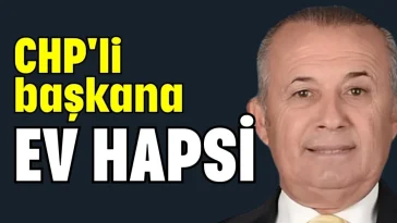 CHP'li başkana ev hapsi