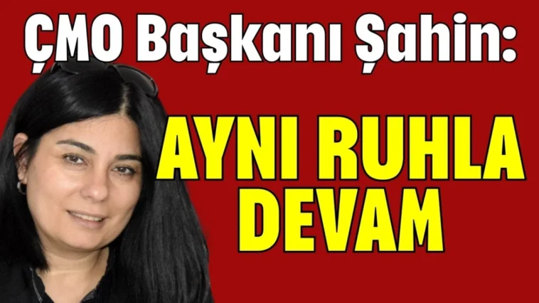 ÇMO Başkanı Şahin: Aynı ruhla devam