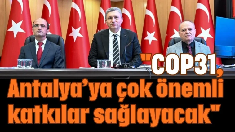''COP31, Antalya’ya çok önemli katkılar sağlayacak''