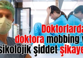 Doktorlardan doktora mobbing ve psikolojik şiddet şikayeti