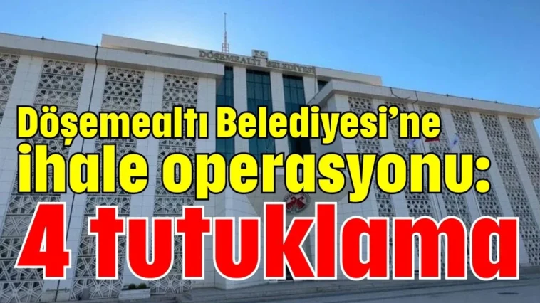 Döşemealtı Belediyesi’ne ihale operasyonu: 4 tutuklama