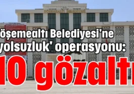 Döşemealtı Belediyesi'ne 'yolsuzluk' operasyonu: 10 gözaltı