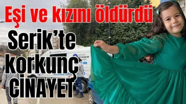 Eşi ve kızını öldürdü! Antalya'da korkunç cinayet
