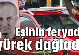 Eşinin feryadı yürek dağladı