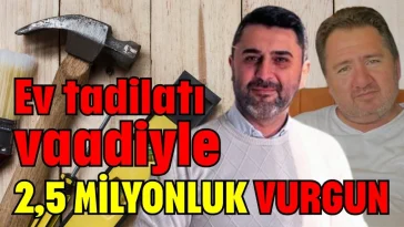 Ev tadilatı vaadiyle 2,5 milyonluk vurgun