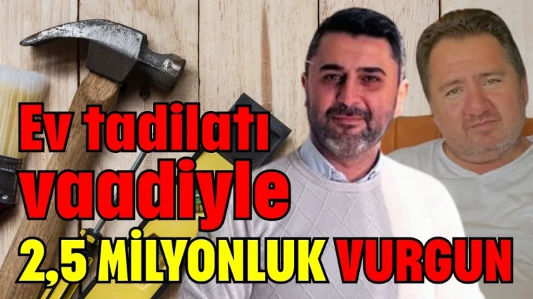 Ev tadilatı vaadiyle 2,5 milyonluk vurgun