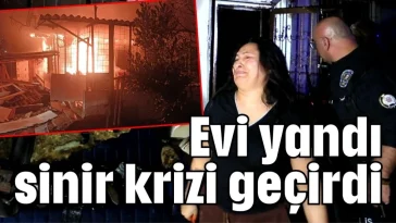 Evi yandı sinir krizi geçirdi