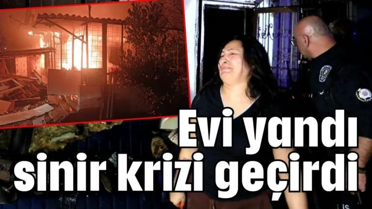 Evi yandı sinir krizi geçirdi