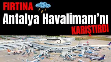Fırtına Antalya Havalimanı'nı karıştırdı