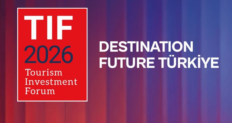 TIF 2026: TURİZM YATIRIMLARININ DEV BULUŞMASI İSTANBUL’DA