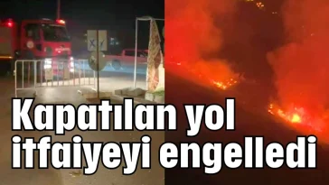 Kapatılan yol itfaiyeyi engelledi