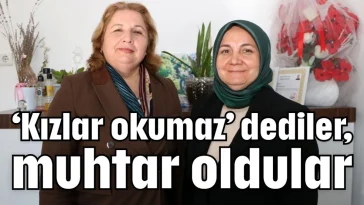 ‘Kızlar okumaz’ dediler, muhtar oldular