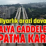 Mahkemeden milyarlık arazi davası için ANTALYA'DA CADDELERİ KAPATMA KARARI