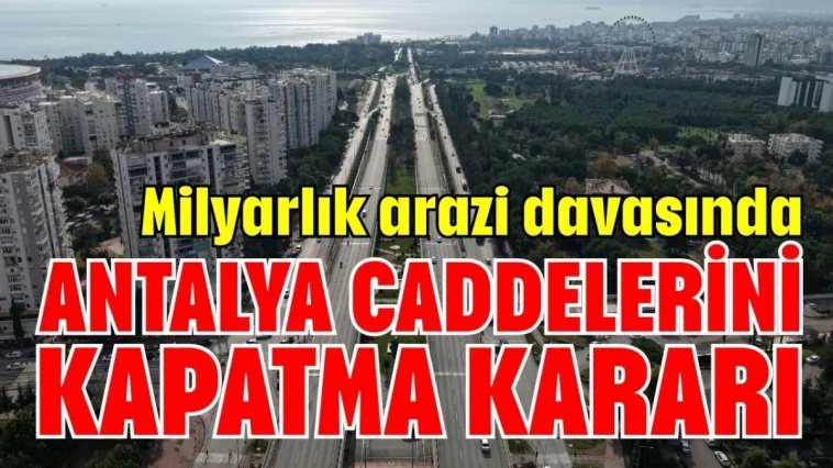 Mahkemeden milyarlık arazi davası için ANTALYA'DA CADDELERİ KAPATMA KARARI