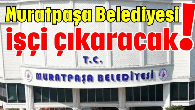 Muratpaşa Belediyesi işçi çıkaracak!