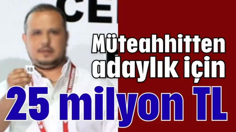 Müteahhitten adaylık için 25 milyon TL