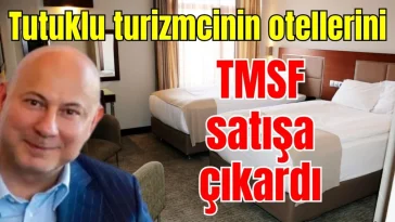 Tutuklu turizmcinin otellerini TMSF satışa çıkardı