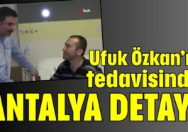 Ufuk Özkan’ın tedavisinde Antalya detayı