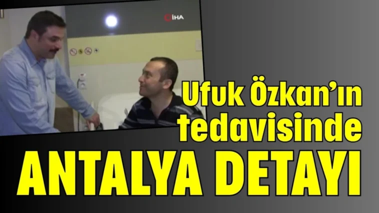 Ufuk Özkan’ın tedavisinde Antalya detayı