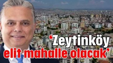 'Zeytinköy elit mahalle olacak'