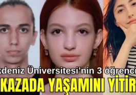 Akdeniz Üniversitesi'nin 3 öğrencisi o kazada yaşamını yitirdi