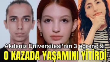 Akdeniz Üniversitesi'nin 3 öğrencisi o kazada yaşamını yitirdi