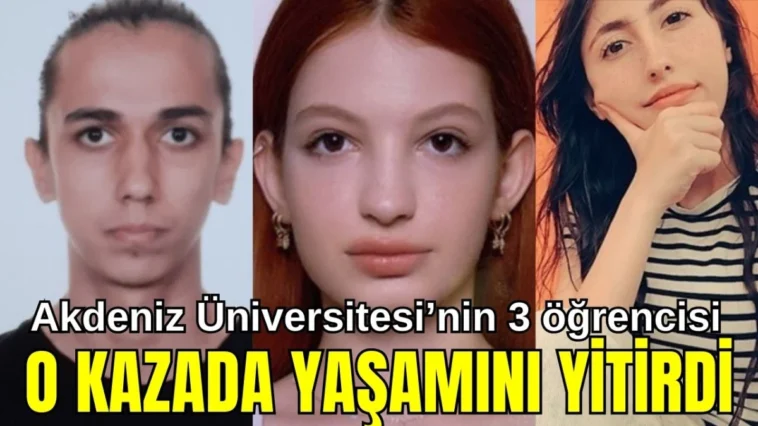 Akdeniz Üniversitesi'nin 3 öğrencisi o kazada yaşamını yitirdi