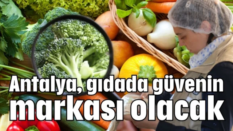 Antalya, gıdada güvenin markası olacak