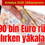 Antalya SGK İddianamesi hazırlandı! İl Müdürü 90 bin Euro rüşvet alırken yakalanmış