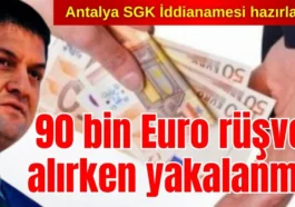 Antalya SGK İddianamesi hazırlandı! İl Müdürü 90 bin Euro rüşvet alırken yakalanmış