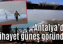 Antalya’da nihayet güneş göründü