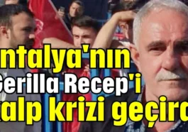 Antalya'nın 'Gerilla Recep'i kalp krizi geçirdi