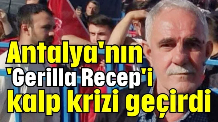 Antalya'nın 'Gerilla Recep'i kalp krizi geçirdi